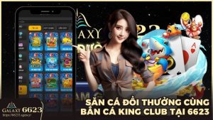 Săn cá đổi thưởng cùng bắn cá King Club tại 6623